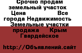 Срочно продам земельный участок › Цена ­ 1 200 000 - Все города Недвижимость » Земельные участки продажа   . Крым,Гвардейское